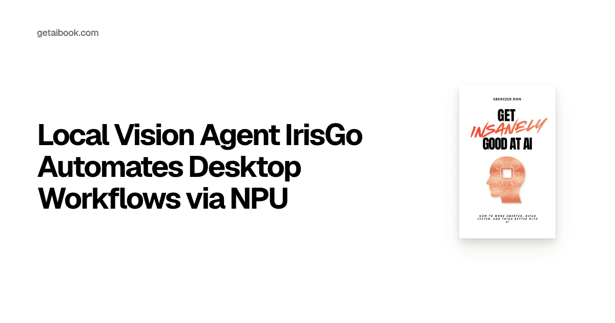 Local Vision Agent IrisGo Automates Desktop Workflows via NPU | News